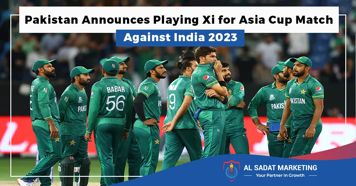 pakistan announces playing xi for asia cup match against india 2023, al sadat marketing, real estate agency in blue area islamabad pakistan;