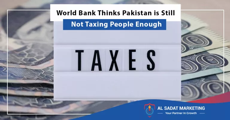 World Bank Thinks Pakistan is Still Not Taxing People Enough - Al Sadat Marketing